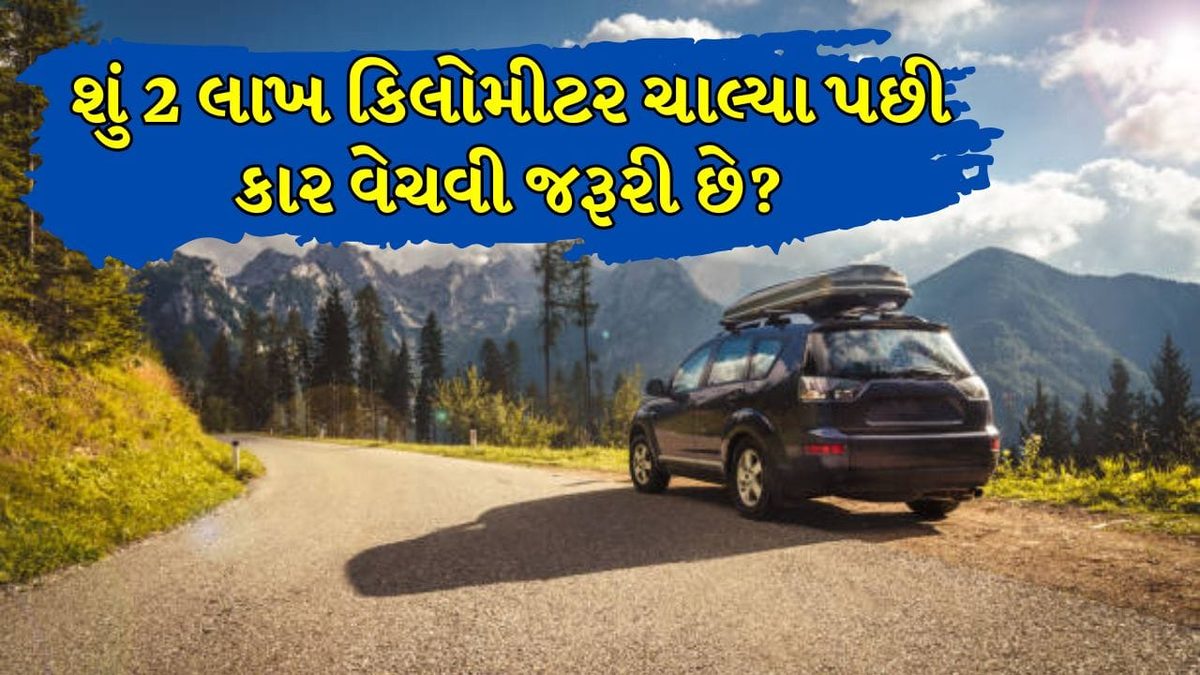 શું બે લાખ કિલોમીટર ચાલ્યા પછી કાર વેચી દેવી યોગ્ય છે? જાણો વાસ્તવિકતા અને જાળવણીની સાચી રીતો