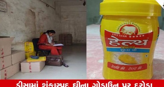 બનાસકાંઠાના ડીસામાં વહીવટી તંત્રના દરોડા: અગર વગર સંગ્રહાયેલ એક લાખ બાવીસ હજાર રૂપિયાની કિંમતનું શંકાસ્પદ ઘી જપ્ત