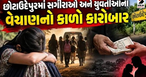 છોટાઉદેપુરમાં સગીરાઓ અને યુવતીઓના વેચાણનો કાળો કારોબાર ઉજાગર, સ્થાનિક યુવાનોમાં ભારે રોષ